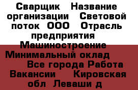 Сварщик › Название организации ­ Световой поток, ООО › Отрасль предприятия ­ Машиностроение › Минимальный оклад ­ 50 000 - Все города Работа » Вакансии   . Кировская обл.,Леваши д.